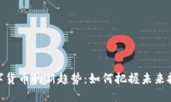 加密数字货币的新趋势:如何把握未来投资机会