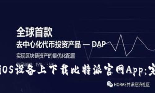 如何在iOS设备上下载比特派官网App：完整指南