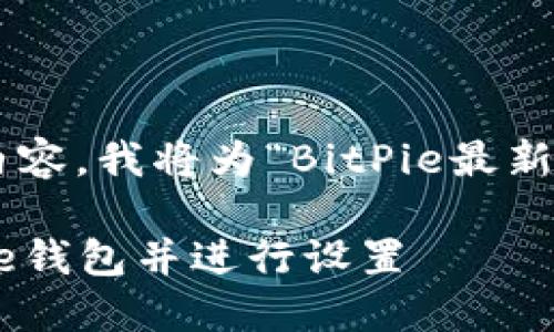为了给您提供最佳的用户体验和相关的内容，我将为“BitPie最新下载”这一主题编写一个优质的内容框架。

BitPie最新下载：如何安全高效下载BitPie钱包并进行设置