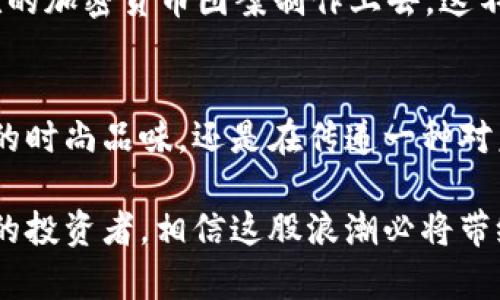   时尚与数字货币的结合：加密货币衣服的崛起 / 

 guanjianci 加密货币, 时尚, 衣服, 虚拟货币 /guanjianci 

引言
在这个数字化迅速发展的时代，加密货币不仅仅是金融投资的代名词，它也逐渐影响了我们的生活方式与时尚选择。你是否曾想过，穿上一件与加密货币相关的衣服，会让你在朋友中成为一种潮流的引领者？今天，让我们一同探索加密货币衣服这个独特的时尚趋势，以及它背后蕴含的深意。

什么是加密货币衣服？
加密货币衣服，顾名思义，是指那些在设计或图案上与区块链技术、加密货币相关联的服装。这些服装不仅反映了穿着者对加密货币文化的认同，还是一种时尚声明。无论是印有比特币图案的T恤，还是刺绣有以太坊标志的外套，这些衣物都成为了不少加密货币爱好者的热门选择。

加密货币与时尚的结合
加密货币和时尚的结合，表面上看似乎是两个不相干的领域，但其实它们之间存在着深刻的联系。时尚行业在不断追求创新和独特性，加密货币的出现为设计师提供了丰富的灵感和创意来源。无论是通过图案、颜色还是材质，设计师都在努力将加密货币这一抽象概念转化为具体的可穿戴艺术品。

为什么选择加密货币衣服？
选择加密货币衣服不仅仅是为了彰显个人风格，更是一种对未来科技的支持。你是否也觉得，当你穿上一件印有比特币图案的衬衫时，仿佛自己在向世界传达一种信息：我相信未来的金融将被重新定义？这种理念使得加密货币衣物不仅是单纯的穿着，更是一种态度的展现。

加密货币衣服的市场潜力
随着加密货币的普及，市场上对相关商品的需求也随之上升。许多品牌开始推出加密货币主题的服装系列，吸引了一大批追求时尚与文化认同的消费者。在这种背景下，将加密货币与时尚结合的服装市场显示出巨大的增长潜力，成为企业较难忽视的投资方向。

如何选择合适的加密货币衣服？
选择加密货币衣服时，你需要考虑多个因素：首先是穿着的场合，是日常休闲还是正式场合？其次是个人的风格偏好，是简约风还是更具个性化设计？同时，品质和材质也是至关重要的，你是否同样认为，好的衣服不仅要颜值高，还要穿得舒适？

潮流引领者与加密货币文化
如今，越来越多的潮流引领者和影响者开始选择加密货币衣服，作为他们日常穿搭的一部分。从时尚博主到音乐人，他们不仅是在分享他们的时尚选择，还是在推动加密货币文化的传播。你是否对这些与众不同的风格感到好奇，想要尝试一下？

DIY加密货币衣服：做自己的设计师
除了市面上现成的产品，DIY（自制）加密货币衣服也是一种风尚。你可以购买简单的T恤、卫衣，然后利用热转印、刺绣等方式将你喜欢的加密货币图案制作上去。这不仅能提高你的创意发挥，还能使你的穿着独一无二。你是不是也想动手试试，自制一件属于自己的加密货币时尚单品呢？

结语
总而言之，加密货币衣服不仅仅是时尚趋势的崭新舞台，更是未来数字经济与文化交汇的象征。穿着这些衣物，我们不只是表达个人的时尚品味，还是在传递一种对未来的思考与期许。在这个瞬息万变的时代，拥抱新事物，尝试新风格，你准备好接受加密货币衣服带来的时尚挑战了吗？

在未来的日子里，加密货币与时尚的结合将会更加紧密，成为更多人生活中不可或缺的一部分。无论你是加密货币的新手，还是老练的投资者，相信这股浪潮必将带给你前所未有的时尚体验。不妨趁此机会，让自己的衣橱焕然一新，加入这个独特的时尚潮流。