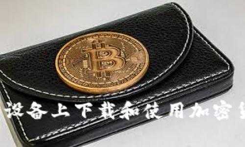 如何在安卓设备上下载和使用加密货币浏览器？