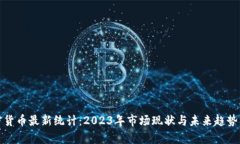 加密货币最新统计：2023年市场现状与未来趋势分