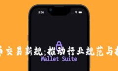 加密货币交易新规：推动行业规范与投资安全