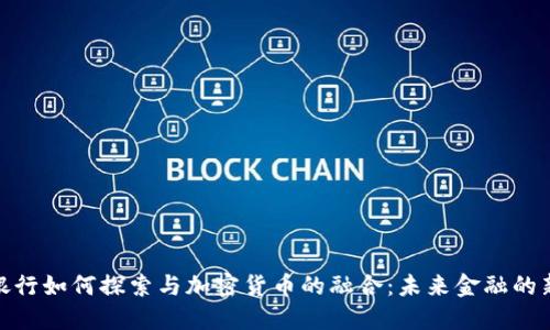 欧美银行如何探索与加密货币的融合：未来金融的新机遇