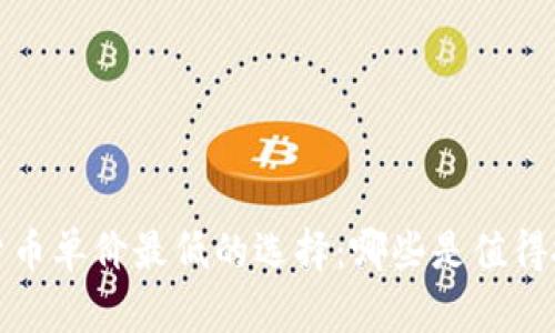 2023年加密货币单价最低的选择：哪些是值得投资的潜力币？