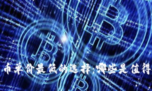 2023年加密货币单价最低的选择：哪些是值得投资的潜力币？