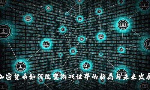 加密货币如何改变游戏世界的格局与未来发展