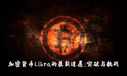 加密货币Libra的最新进展：突破与挑战