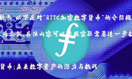 由于您所需的内容较长，以下是对“RJTC加密数字货币”的介绍概要，包括和关键词...

请注意，以下内容仅为示例，具体内容可以根据实际需要进一步扩展和细化。

和关键词：

探秘RJTC加密数字货币：未来数字资产的潜力与挑战