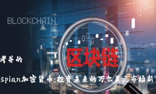 思考并的

Caspian加密货币：投资未来的万亿美元市场新秀？