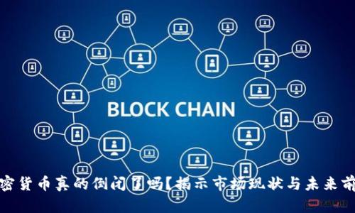 加密货币真的倒闭了吗？揭示市场现状与未来前景