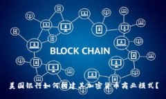 美国银行如何构建其加密货币商业模式？