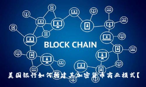 美国银行如何构建其加密货币商业模式？