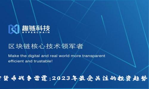 加密货币战争雷霆：2023年最受关注的投资趋势分析