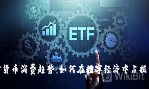 全球加密货币消费趋势：如何在数字经济中占据一席之地