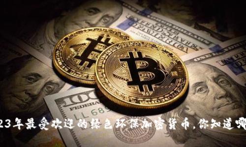 2023年最受欢迎的绿色环保加密货币，你知道哪些？