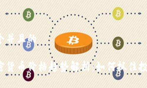 思考一个并且的

全球加密货币价格趋势解析：如何抓住投资机会？