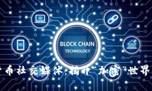 反加密货币社交媒体：揭开“加密”世界的另一面