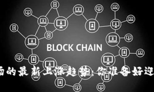 加密货币市场的最新上涨趋势：你准备好迎接未来了吗？