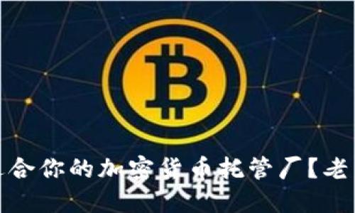 如何选择最适合你的加密货币托管厂？老司机带你揭秘