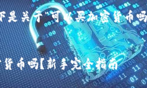 当然可以！以下是关于“可以买加密货币吗”的详细介绍。

拆分
可以投资加密货币吗？新手完全指南