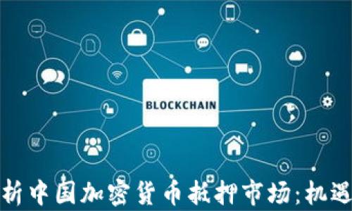 
全面解析中国加密货币抵押市场：机遇与挑战