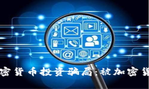 如何识别和防范加密货币投资骗局：被加密货币骗的人经验分享