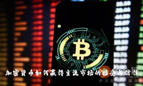 加密货币如何赢得主流市场的接受与信任