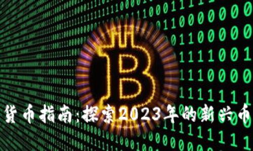 最全面的加密货币指南：探索2023年的新兴币种与主流币种