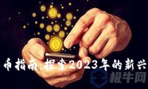 最全面的加密货币指南：探索2023年的新兴币种与主流币种