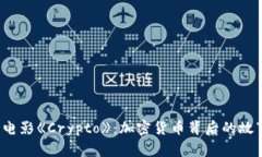 2023年电影《Crypto》：加密货币背后的故事与启示