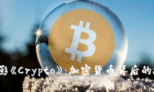 2023年电影《Crypto》：加密货币背后的故事与启示
