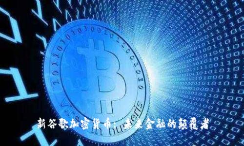 新谷歌加密货币: 未来金融的颠覆者