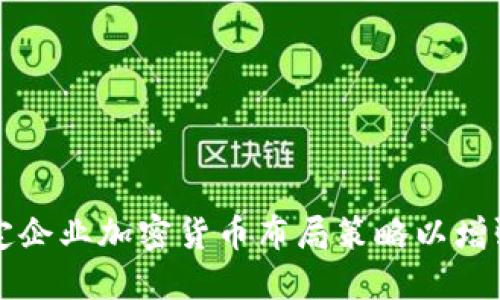 如何制定企业加密货币布局策略以增强竞争力