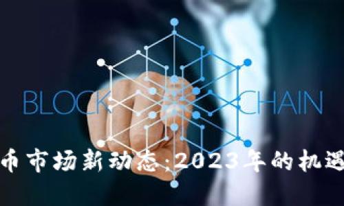 加密货币市场新动态：2023年的机遇与挑战