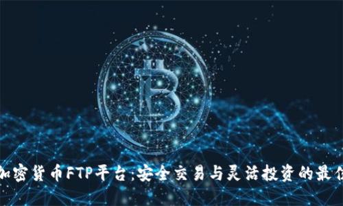探索加密货币FTP平台：安全交易与灵活投资的最佳选择