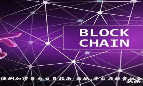 澳洲加密货币交易指南：法规、平台与投资机会