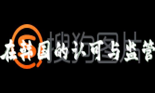 加密货币在韩国的认可与监管现状解析