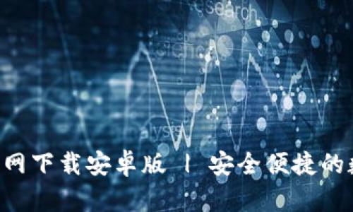 B特派钱包地址官网下载安卓版 | 安全便捷的数字资产管理工具