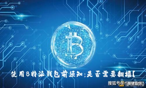 使用B特派钱包前须知：是否需要翻墙？