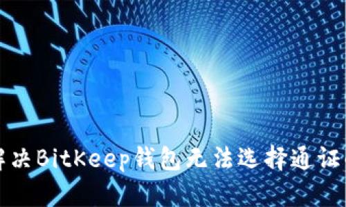 如何解决BitKeep钱包无法选择通证的问题