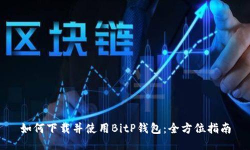 如何下载并使用BitP钱包：全方位指南