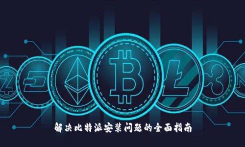 解决比特派安装问题的全面指南
