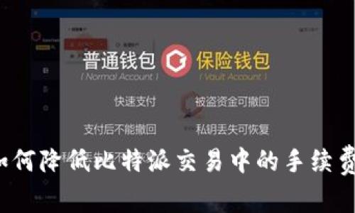 如何降低比特派交易中的手续费？