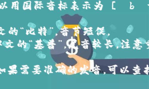 “Bitkeep”这个词的发音可以用国际音标表示为 [ˈbɪt.kiːp]。具体发音如下：

- **Bit**: 发音类似于中文的“比特”，音节短促。
- **keep**: 发音类似于中文的“基普”，尾音较长，注意重音。

结合起来就是“比特基普”。如果需要准确的发音，可以查找音频或视频资料进行参考。
