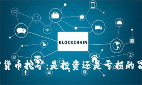 加密货币挖矿：是投资还是亏损的冒险？