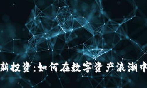 加密货币新投资：如何在数字资产浪潮中稳步前行