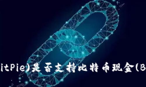 比特派(BitPie)是否支持比特币现金(BCH)交易？