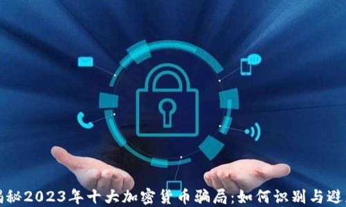 
揭秘2023年十大加密货币骗局：如何识别与避免