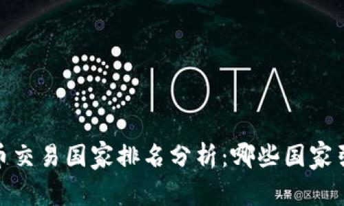 : 2023年加密货币交易国家排名分析：哪些国家引领数字货币潮流？